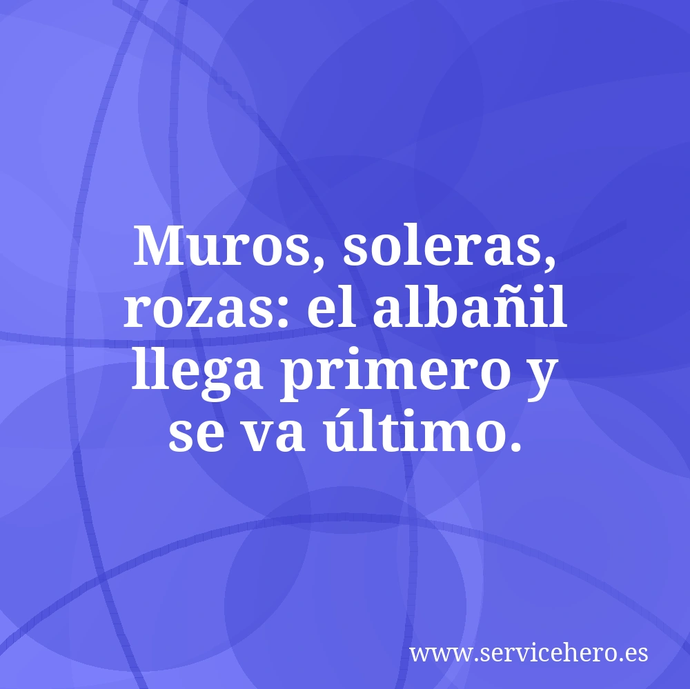 Muros, soleras, rozas: el albañil llega primero y se va último.