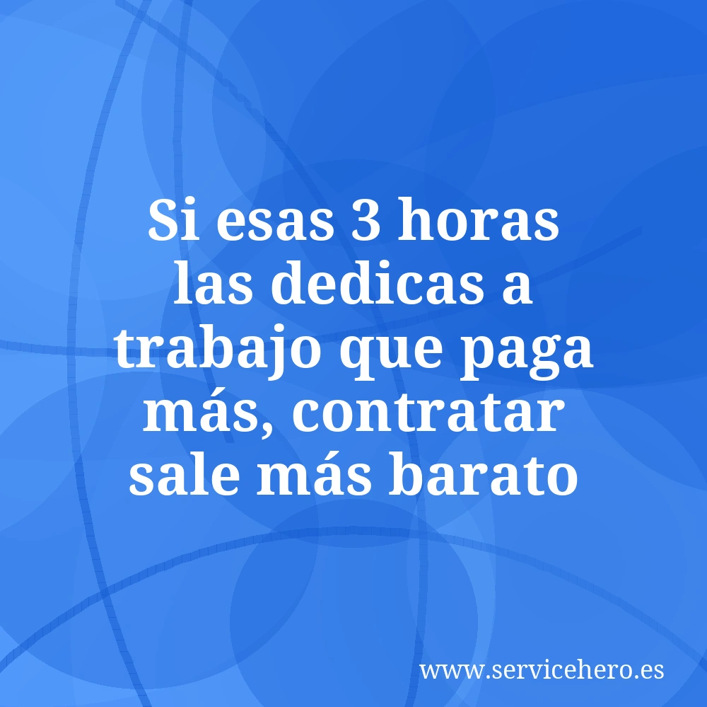 Si esas 3 horas las dedicas a trabajo que paga más, contratar sale más barato