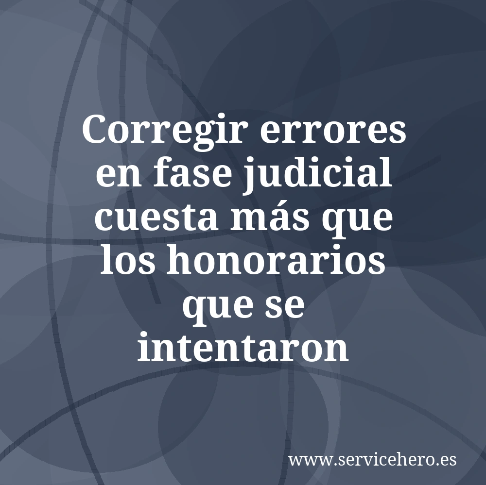 Corregir errores en fase judicial cuesta más que los honorarios que se intentaron ahorrar.